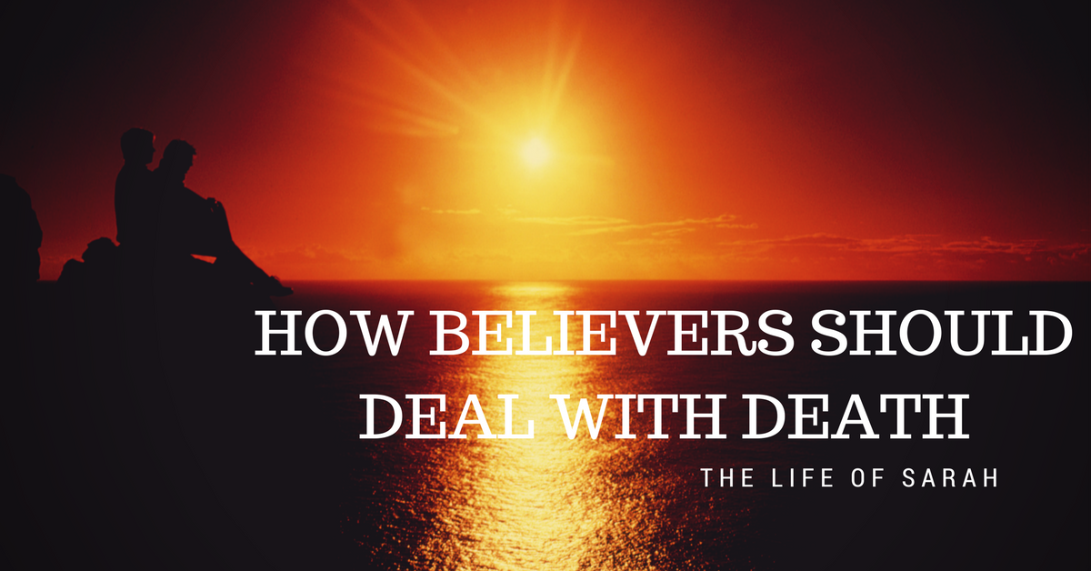 How Believers Should Deal With Death - The Life of Sarah - The Bible ...